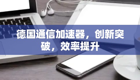 德国通信加速器，创新突破，效率提升