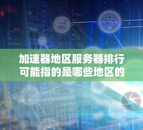 加速器地区服务器排行可能指的是哪些地区的游戏服务器，以及这些服务器的表现、特点以及适合的玩家群体。以下是一些可能的分析