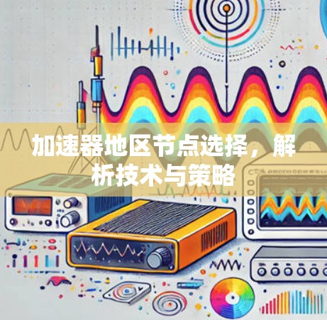 加速器地区节点选择，解析技术与策略