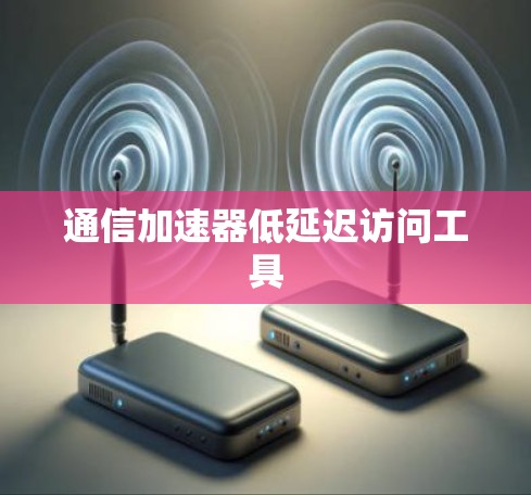 通信加速器低延迟访问工具