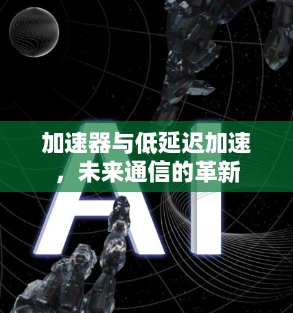 加速器与低延迟加速，未来通信的革新