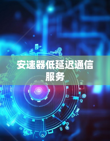 安速器低延迟通信服务