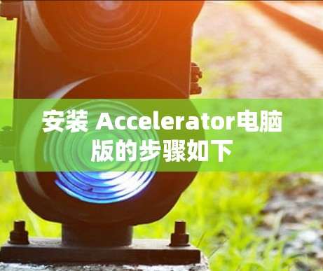 安装 Accelerator电脑版的步骤如下