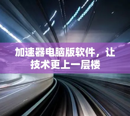 加速器电脑版软件,让技术更上一层楼
