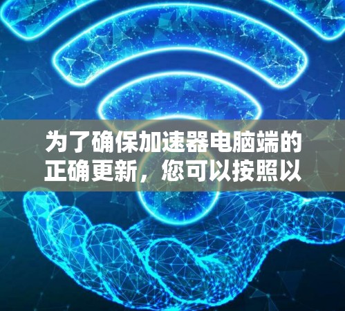 为了确保加速器电脑端的正确更新,您可以按照以下步骤操作