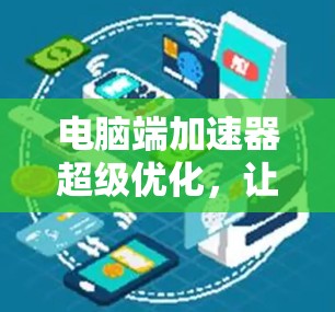 电脑端加速器超级优化,让您的电脑更上一层楼