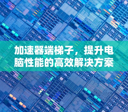 加速器端梯子,提升电脑性能的高效解决方案