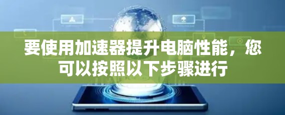 要使用加速器提升电脑性能，您可以按照以下步骤进行