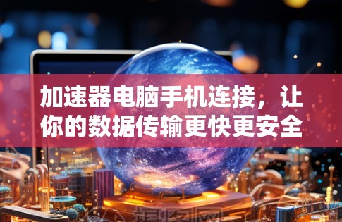 加速器电脑手机连接，让你的数据传输更快更安全