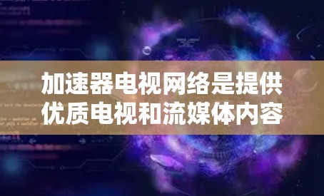 加速器电视网络是提供优质电视和流媒体内容的网络服务,对家庭用户尤其重要。以下是一些优化加速器电视网络的建议,帮助提升网络性能和用户体验
