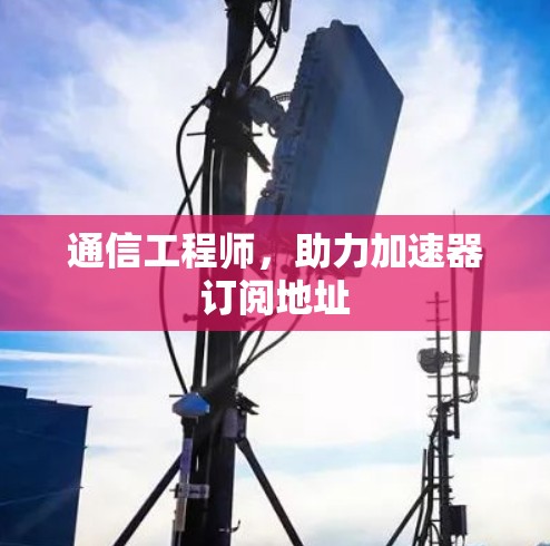 通信工程师,助力加速器订阅地址