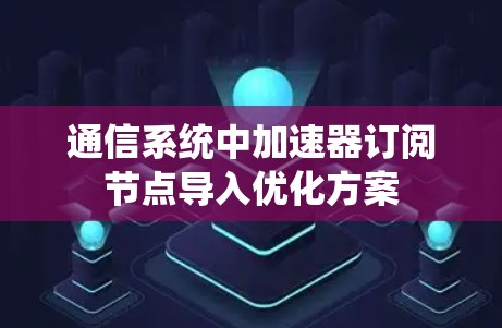 通信系统中加速器订阅节点导入优化方案