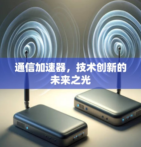 通信加速器,技术创新的未来之光