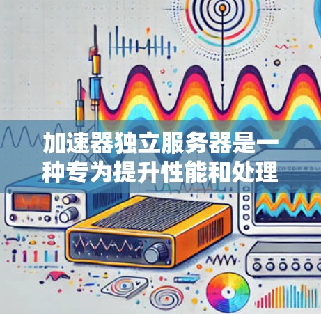 加速器独立服务器是一种专为提升性能和处理复杂任务设计的服务器,能够独立运行并支持多种加速器工具和应用。以下是对加速器独立服务器的详细分析