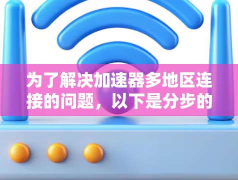 为了解决加速器多地区连接的问题,以下是分步的解决方案