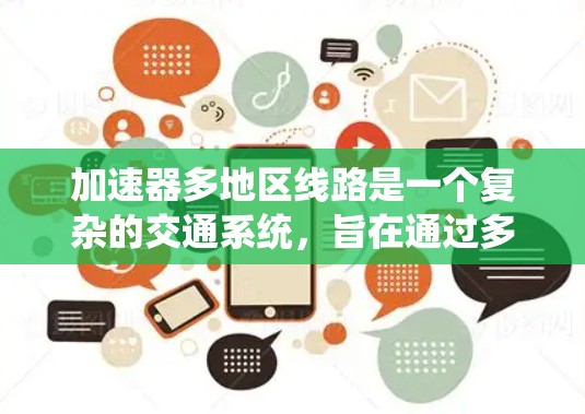 加速器多地区线路是一个复杂的交通系统，旨在通过多种快速交通设施（如快速路、公交、地铁、轻轨等）提供高效、便捷的交通连接，覆盖多个城市和地区的交通需求。以下是对该主题的分步总结
