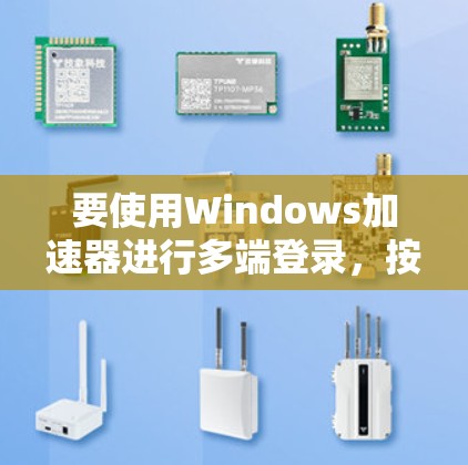 要使用Windows加速器进行多端登录,按照以下步骤操作