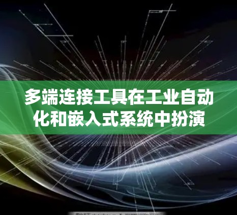 多端连接工具在工业自动化和嵌入式系统中扮演着重要角色，它们帮助连接多个设备或模块，提高系统的效率和可靠性。以下是对多端连接工具的详细总结