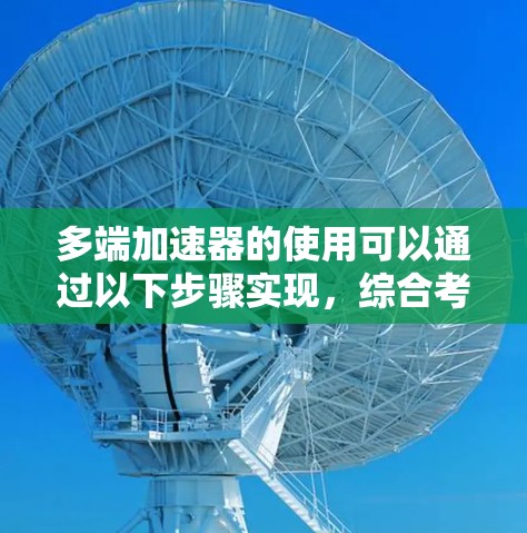 多端加速器的使用可以通过以下步骤实现，综合考虑硬件、软件、加速器管理、网络连接、权限和安全性等多个方面