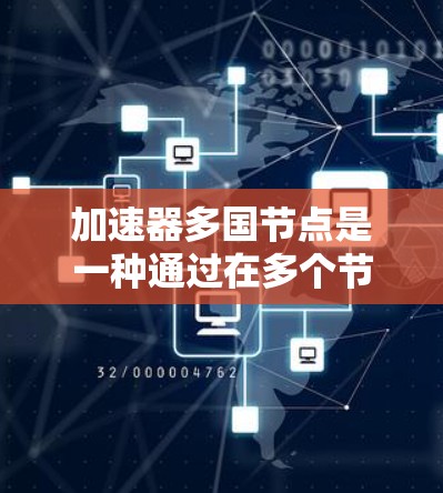 加速器多国节点是一种通过在多个节点上运行加速器来提高计算效率的技术，广泛应用于云计算和大规模计算环境中。以下是对其工作原理的详细说明
