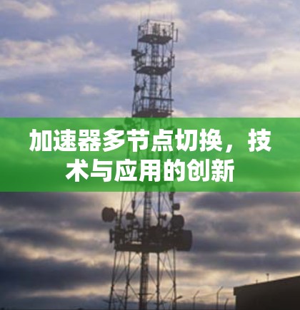 加速器多节点切换,技术与应用的创新