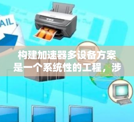构建加速器多设备方案是一个系统性的工程，涉及多个步骤和领域的知识。以下是该方案的详细步骤