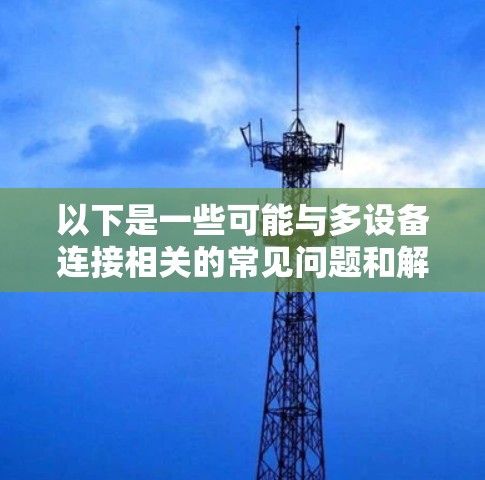 以下是一些可能与多设备连接相关的常见问题和解决方案