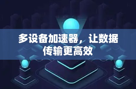 多设备加速器,让数据传输更高效 多设备加速器,让数据传输更高效
