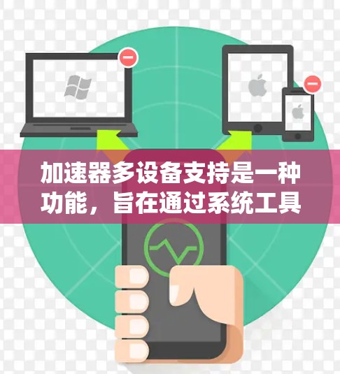 加速器多设备支持是一种功能,旨在通过系统工具快速同步和管理多个设备上的应用和数据,以提高设备的性能和效率。以下是对该功能的详细解析