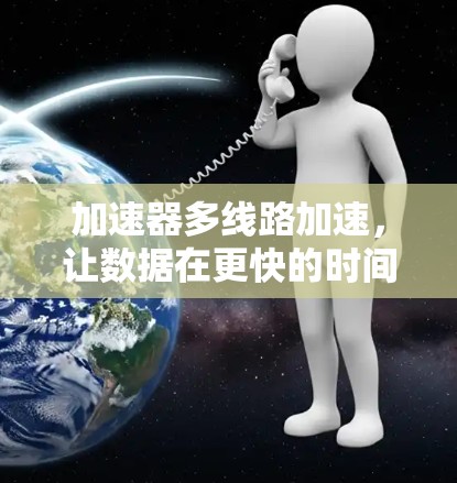 加速器多线路加速，让数据在更快的时间内流畅流利