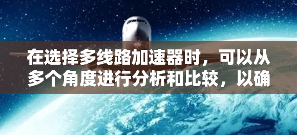 在选择多线路加速器时，可以从多个角度进行分析和比较，以确保最佳性能和可靠性。以下是一步步的解决方案