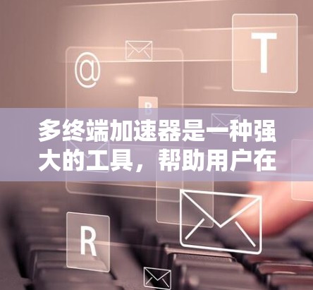 多终端加速器是一种强大的工具,帮助用户在多平台访问时优化网络使用。以下是详细的使用步骤指南,帮助您更好地利用这个工具 多终端加速器是一种强大的工具,帮助用户在多平台访问时优化网络使用。以下是详细的使用步骤指南,帮助您更好地利用这个工具