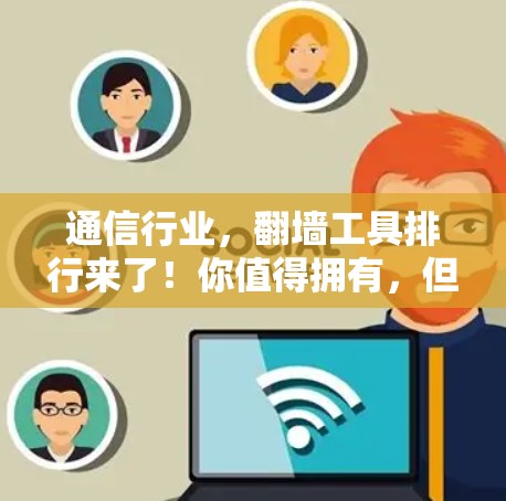 通信行业,<strong>翻墙</strong>工具排行来了!你值得拥有,但别错过这几个坑