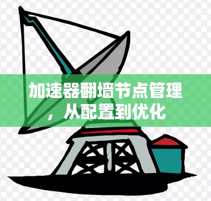 加速器<strong>翻墙</strong>节点管理,从配置到优化