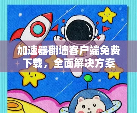 加速器<strong>翻墙</strong>客户端免费下载,全面解决方案