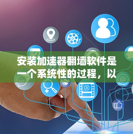 安装加速器<strong>翻墙</strong>软件是一个系统性的过程,以下是一步步的指南