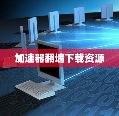 加速器<strong>翻墙</strong>下载资源