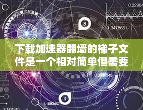 下载加速器<strong>翻墙</strong>的梯子文件是一个相对简单但需要谨慎操作的过程。以下是一步步的指南,帮助您顺利完成下载