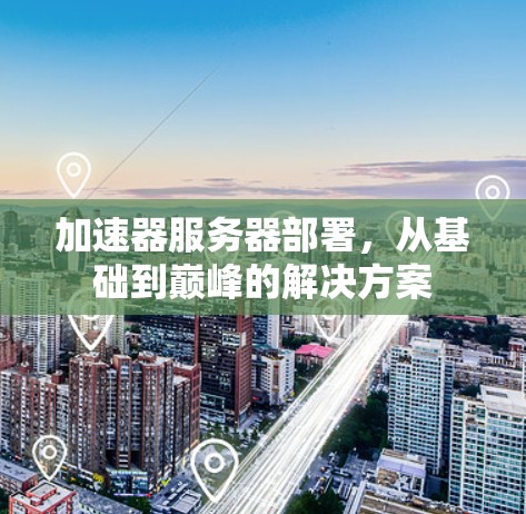 加速器服务器部署，从基础到巅峰的解决方案