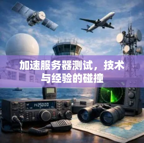 加速服务器测试,技术与经验的碰撞 加速服务器测试,技术与经验的碰撞