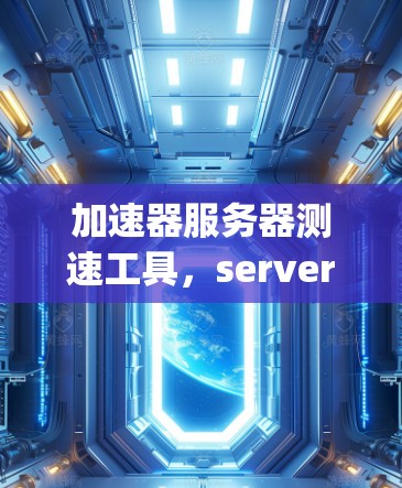 加速器服务器测速工具，server speed optimization的智能解决方案