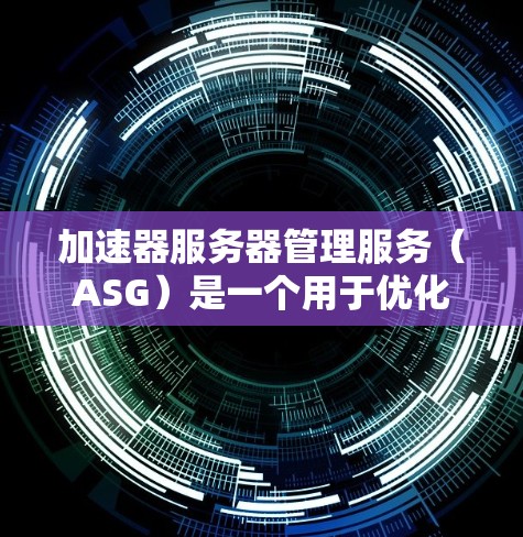 加速器服务器管理服务(ASG)是一个用于优化加速器服务器的工具,旨在提升服务器的性能、减少资源浪费,并提高服务器管理的效率。以下是对ASG的详细总结和步骤