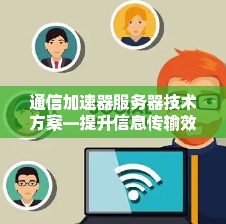 通信加速器服务器技术方案—提升信息传输效率的创新解决方案