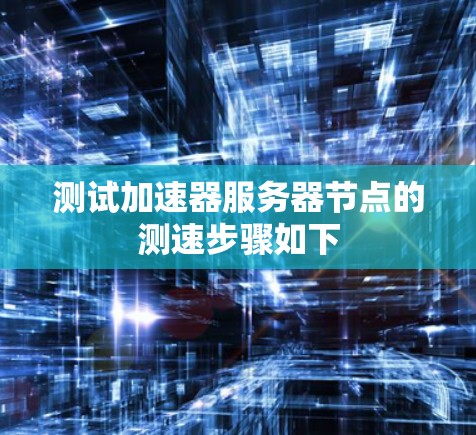 测试加速器服务器节点的测速步骤如下
