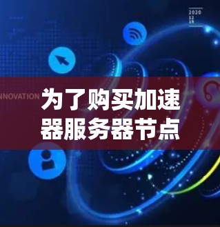 为了购买加速器服务器节点并提升系统性能,以下是一个有条理的步骤指南
