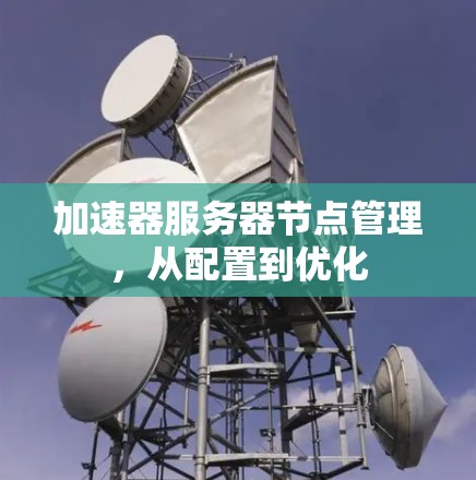 加速器服务器节点管理,从配置到优化