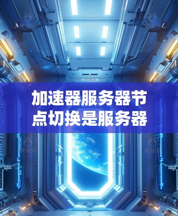 加速器服务器节点切换是服务器管理中的一个常见操作,但需要遵循一定的步骤和注意事项以确保成功。以下是一步步的指导