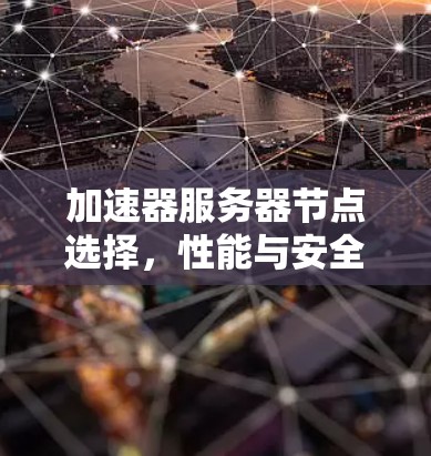 加速器服务器节点选择,性能与安全的平衡之道