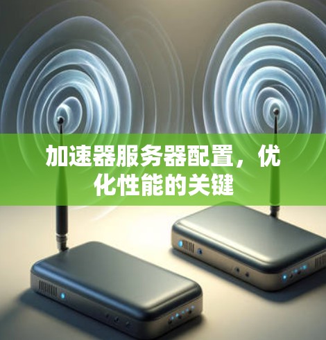 加速器服务器配置,优化性能的关键