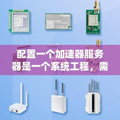 配置一个加速器服务器是一个系统工程，需要综合考虑多个因素。以下是一个详细且系统的配置方案